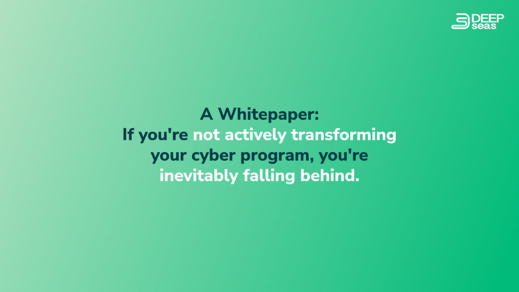 A Whitepaper: If you're not actively transforming your cyber program, you're inevitably falling behind.