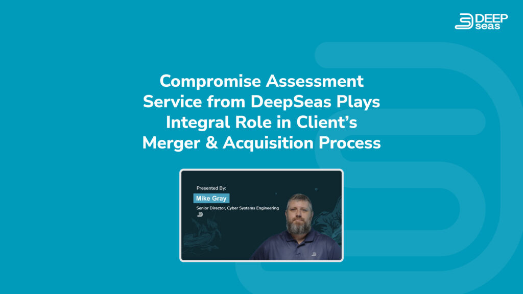 Compromise Assessment Service from DeepSeas Critical to Merger & Acquisition